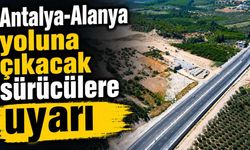 Antalya-Alanya yoluna çıkacak sürücülere uyarı