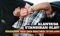 Alanya'da utandıran olay: Öğrencisini taciz eden öğretmen tutuklandı