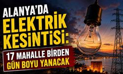 Alanya’da elektrik kesintisi: 17 mahalle birden gün boyu yanacak