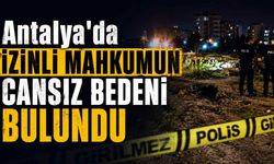 Antalya'da izinli mahkumun cansız bedeni bulundu