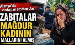 Alanya'da vicdanları sızlatan olay: Zabıtalar mağdur kadının mallarını almış