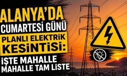 Alanya'da cumartesi günü planlı elektrik kesintisi: İşte mahalle mahalle tam liste