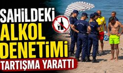 Sahildeki alkol denetimi tartışma yarattı