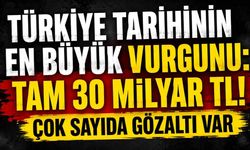 Türkiye tarihinin en büyük vurgunu: Tam 30 milyar TL! Çok sayıda gözaltı var