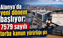 Alanya’da yeni dönem başlıyor: 7579 sayılı torba kanun yürürlüğe girdi