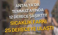 Antalya'da temmuz ayında 25 derecelik sıcaklık farkı