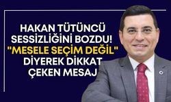 Hakan Tütüncü sessizliğini bozdu: Mesele seçim değil