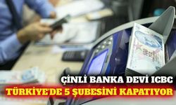ICBC Turkey 5 şubesini kapatma kararı aldı