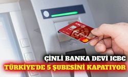 ICBC Turkey 5 şubesini kapatıp 3 şubesini birleştiriyor