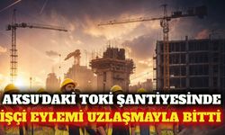 Aksu'da TOKİ şantiyesindeki işçi eylemi uzlaşmayla bitti