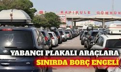 Yabancı plakalı araçların borç ödemeden çıkışı yasaklandı