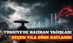 Türkiye'de haziran yağışları geçen yıla göre yüzde 90 arttı