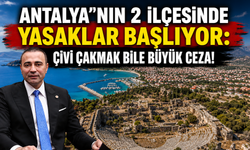 Antalya'nın 2 ilçesinde yasaklar başlıyor: Çivi çakmak bile büyük ceza!