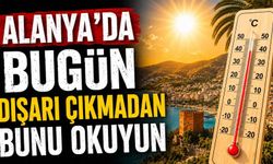 Alanya'da bugün dışarı çıkmadan bunu okuyun