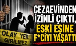 Cezaevinden izinli çıktı, eski eşine f*ciayı yaşattı