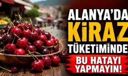 Alanya'da kiraz tüketiminde bu hatayı yapmayın