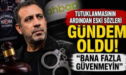 Tutuklanmasının ardından eski sözleri gündem oldu! "Bana fazla güvenmeyin"