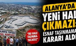 Alanya'da yeni hal çıkmazı: Esnaf taşınmama kararı aldı