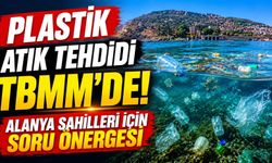 Plastik atık tehdidi TBMM'de! Alanya sahilleri için soru önergesi