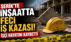 Serik'te inşaatta feci iş kazası! İşçi hayatını kaybetti