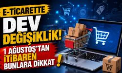 E-ticarette dev değişiklik! 1 Ağustos'tan itibaren bunlara dikkat