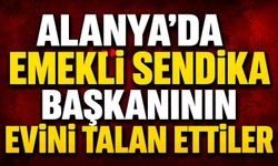 Alanya'da emekli sendika başkanının evini talan ettiler