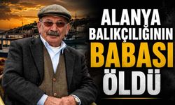 Alanya balıkçılığının babası öldü