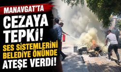 Manavgat'ta ceza protestosu! Ses sistemlerini belediye önünde ateşe verdi
