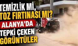 Temizlik mi, toz fırtınası mı? Alanya'da tepki çeken görüntüler