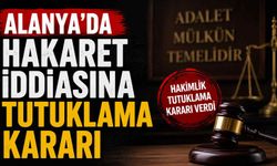 Alanya'da hakaret iddiasına tutuklama kararı