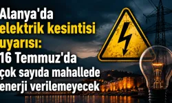 Alanya'da elektrik kesintisi uyarısı: 16 Temmuz'da çok sayıda mahallede enerji verilemeyecek