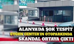 Alanya'da Uygun Center'ın otoparkında skandal usulsüzlük!