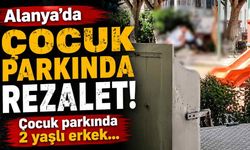 Alanya’da çocuk parkında rezalet! 2 yaşlı erkek birbirini tatmin etti