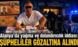 Alanya'da yağma ve dolandırıcılık iddiası: Şüpheliler gözaltına alındı