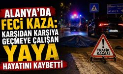 Alanya'da feci kaza: Karşıdan karşıya geçmeye çalışan yaya hayatını kaybetti