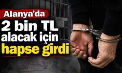 Alanya'da 2 bin TL alacak için hapse girdi