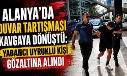 Alanya'da duvar tartışması kavgaya dönüştü: Yabancı uyruklu kişi gözaltına alındı