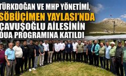 Türkdoğan ve MHP yönetimi, Söbüçimen Yaylası'nda Çavuşoğlu ailesinin dua programına katıldı