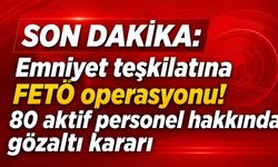 Son Dakika: Emniyet teşkilatına FETÖ operasyonu! 80 aktif personel hakkında gözaltı kararı