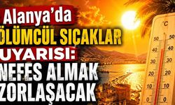 Alanya'da ölümcül sıcaklar uyarısı: Nefes almak zorlaşacak