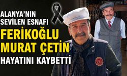 Alanya'nın sevilen esnafı Ferikoğlu Murat Çetin hayatını kaybetti