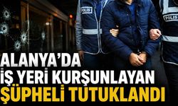 Alanya’da iş yeri kurşunlayan şüpheli tutuklandı