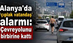 Alanya'da 'çıplak vatandaş' alarmı: Çevreyolunu birbirine kattı
