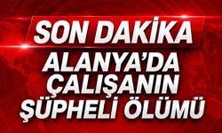 Son Dakika Alanya'da çalışanın şüpheli ölümü