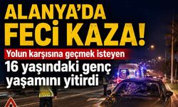 Alanya'da feci kaza! Yolun karşısına geçmek isteyen 16 yaşındaki genç yaşamını yitirdi