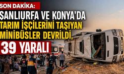 Son dakika: Şanlıurfa ve Konya'da tarım işçilerini taşıyan minibüsler devrildi, 39 yaralı