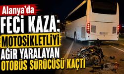 Alanya'da feci kaza: Motosikletliyi yaralayan otobüs sürücüsü kaçtı