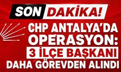 Son Dakika! CHP Antalya'da gerilim tırmanıyor: 3 ilçe başkanı görevden alındı