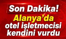 Son Dakika! Alanya'da otel işletmecisi kendini vurdu