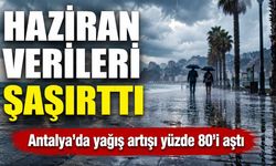 Meteoroloji açıkladı: Haziranda Akdeniz öne çıktı, Antalya'nın bazı kesimlerinde yağış yüzde 80'i aştı